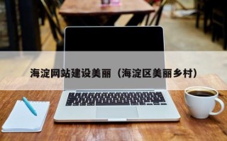北票海淀网站建设美丽（海淀区美丽乡村）