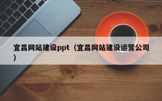 北票宜昌网站建设ppt（宜昌网站建设运营公司）