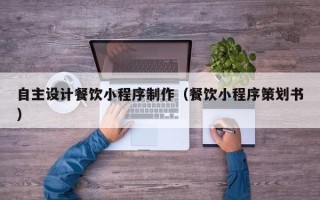 北票自主设计餐饮小程序制作（餐饮小程序策划书）