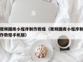 北票视频图库小程序制作教程（视频图库小程序制作教程手机版）